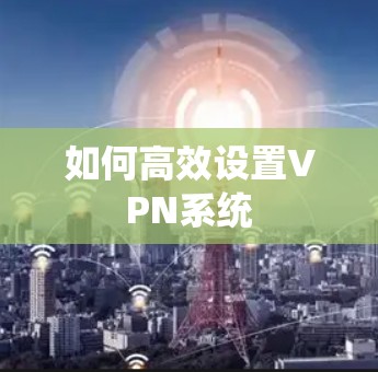如何高效设置VPN系统
