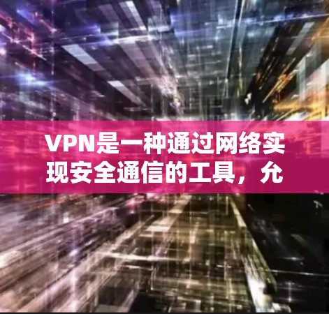 VPN是一种通过网络实现安全通信的工具，允许用户访问不被检测的互联网，同时保护数据隐私。以下是对VPN的详细总结，帮助你更好地理解和使用它