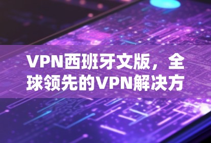 VPN西班牙文版,全球领先的VPN解决方案,安全可靠,轻松连接全球 VPN西班牙文版,全球领先的VPN解决方案,安全可靠,轻松连接全球