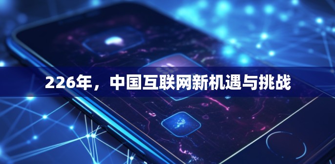 226年,中国互联网新机遇与挑战 226年,中国互联网新机遇与挑战