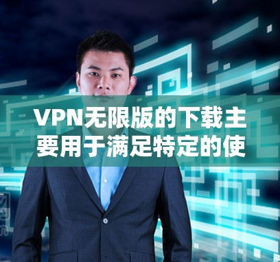 VPN无限版的下载主要用于满足特定的使用需求,如需要无限连接访问多个网站或资源。购买无限版VPN通常是出于对访问更多外部网站或资源的需要,而非无限访问所有网络资源。以下是一些关键点的总结 VPN无限版的下载主要用于满足特定的使用需求,如需要无限连接访问多个网站或资源。购买无限版VPN通常是出于对访问更多外部网站或资源的需要,而非无限访问所有网络资源。以下是一些关键点的总结