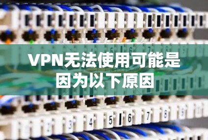 VPN无法使用可能是因为以下原因