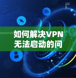 如何解决VPN无法启动的问题 如何解决VPN无法启动的问题