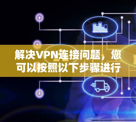 解决VPN连接问题，您可以按照以下步骤进行