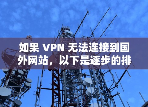 如果 VPN 无法连接到国外网站,以下是逐步的排查步骤,帮助你找到问题 如果 VPN 无法连接到国外网站,以下是逐步的排查步骤,帮助你找到问题