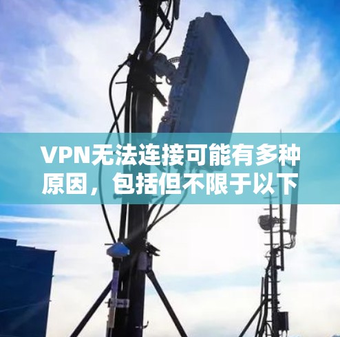 VPN无法连接可能有多种原因，包括但不限于以下几点