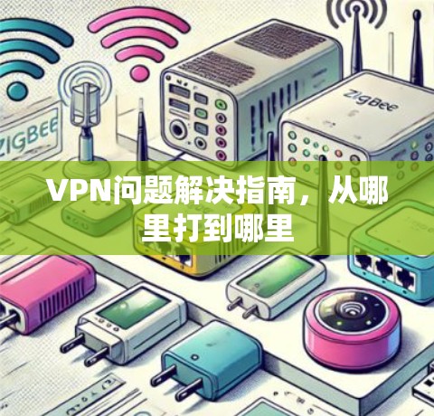 VPN问题解决指南,从哪里打到哪里 VPN问题解决指南,从哪里打到哪里