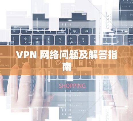 VPN 网络问题及解答指南 VPN 网络问题及解答指南