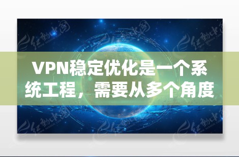 VPN稳定优化是一个系统工程,需要从多个角度入手。以下是一步步的指南,帮助你优化VPN的稳定性和安全性 VPN稳定优化是一个系统工程,需要从多个角度入手。以下是一步步的指南,帮助你优化VPN的稳定性和安全性