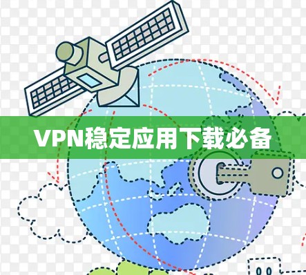 VPN稳定应用下载必备 VPN稳定应用下载必备
