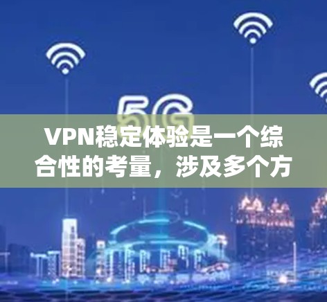 VPN稳定体验是一个综合性的考量，涉及多个方面，包括加密技术、设备配置、网络安全、系统配置和安全措施。以下是对VPN稳定体验的详细分析和建议
