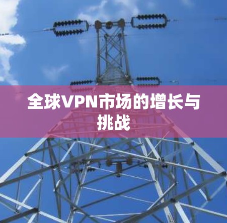 全球VPN市场的增长与挑战