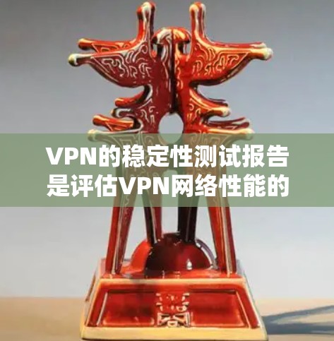 VPN的稳定性测试报告是评估VPN网络性能的重要工具,可以帮助用户验证VPN的安全性、稳定性以及可靠性。以下是一份详细且结构化的VPN稳定性测试报告模板,供参考 VPN的稳定性测试报告是评估VPN网络性能的重要工具,可以帮助用户验证VPN的安全性、稳定性以及可靠性。以下是一份详细且结构化的VPN稳定性测试报告模板,供参考
