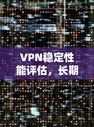 VPN稳定性能评估，长期连接表现分析