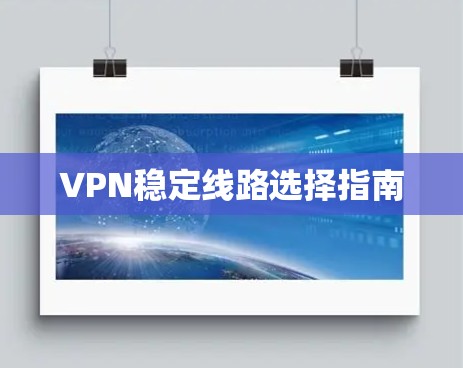VPN稳定线路选择指南 VPN稳定线路选择指南