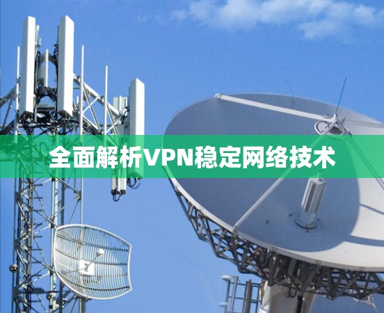 全面解析VPN稳定网络技术 全面解析VPN稳定网络技术