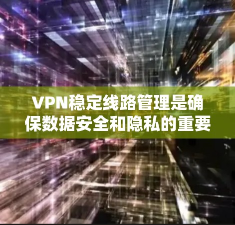 VPN稳定线路管理是确保数据安全和隐私的重要环节。以下是一些关键方法及其分析