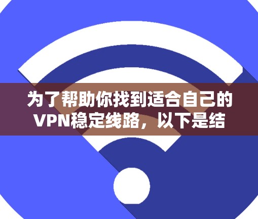 为了帮助你找到适合自己的VPN稳定线路，以下是结构化的步骤指南