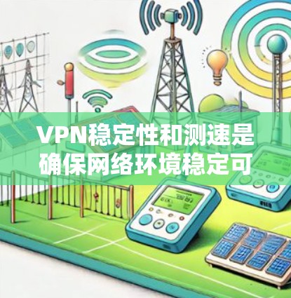 VPN稳定性和测速是确保网络环境稳定可靠的重要方面。以下是详细的步骤和方法 VPN稳定性和测速是确保网络环境稳定可靠的重要方面。以下是详细的步骤和方法