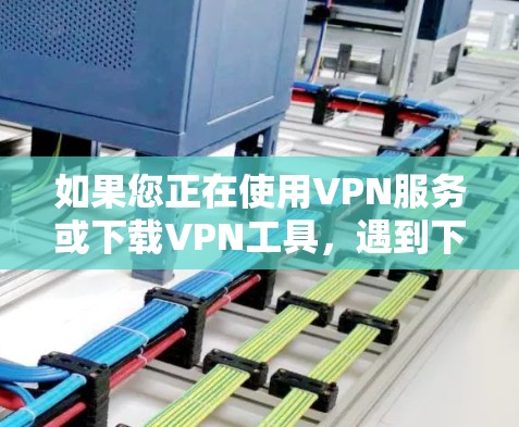 如果您正在使用VPN服务或下载VPN工具,遇到下载不稳定的问题,以下是一些建议性的解决方案 如果您正在使用VPN服务或下载VPN工具,遇到下载不稳定的问题,以下是一些建议性的解决方案