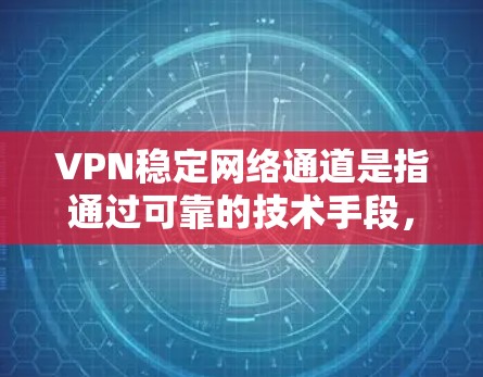VPN稳定网络通道是指通过可靠的技术手段，确保用户能够安全、顺畅地连接到目标网络，提供稳定且安全的VPN服务。以下是关于该主题的详细说明