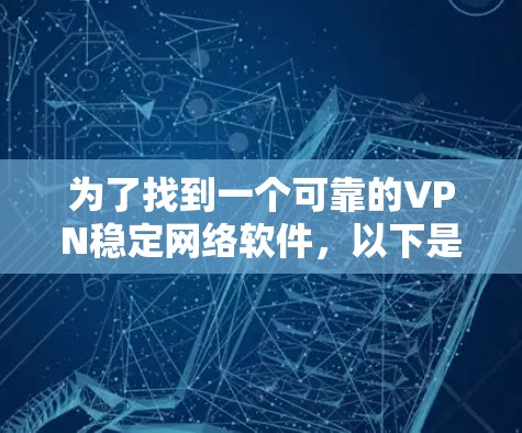 为了找到一个可靠的VPN稳定网络软件,以下是一步步的建议 为了找到一个可靠的VPN稳定网络软件,以下是一步步的建议