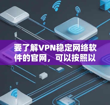 要了解VPN稳定网络软件的官网,可以按照以下步骤进行 要了解VPN稳定网络软件的官网,可以按照以下步骤进行