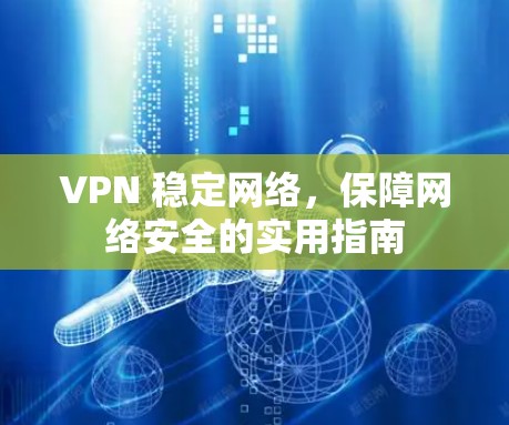 VPN 稳定网络，保障网络安全的实用指南