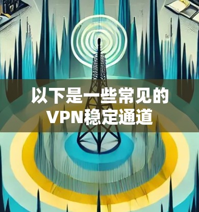 以下是一些常见的VPN稳定通道