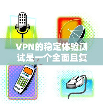 VPN的稳定体验测试是一个全面且复杂的过程，涉及多个方面，包括加密算法、服务器负载、网络稳定性以及安全性评估。以下是针对VPN稳定体验测试的详细分析