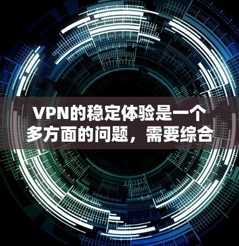 VPN的稳定体验是一个多方面的问题,需要综合考虑以下几个关键因素 VPN的稳定体验是一个多方面的问题,需要综合考虑以下几个关键因素