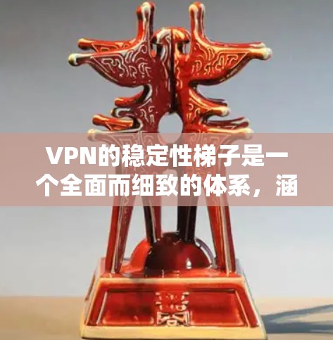 VPN的稳定性梯子是一个全面而细致的体系,涵盖了多个关键因素,确保用户在使用时的安全和可靠。以下是对VPN稳定性的梯子的详细分析和总结 VPN的稳定性梯子是一个全面而细致的体系,涵盖了多个关键因素,确保用户在使用时的安全和可靠。以下是对VPN稳定性的梯子的详细分析和总结