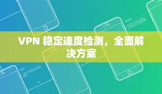 VPN 稳定速度检测,全面解决方案 VPN 稳定速度检测,全面解决方案