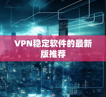 VPN稳定软件的最新版推荐