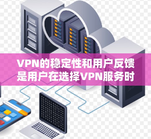 VPN的稳定性和用户反馈是用户在选择VPN服务时的重要考量因素。以下是一些关键点，帮助您理解VPN的稳定性和用户反馈