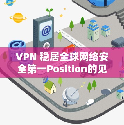 VPN 稳居全球网络安全第一Position的见证者 VPN 稳居全球网络安全第一Position的见证者