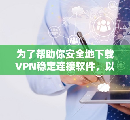为了帮助你安全地下载VPN稳定连接软件,以下是一些推荐的步骤和资源,这些软件通常具有较高的安全性,并且支持稳定连接 为了帮助你安全地下载VPN稳定连接软件,以下是一些推荐的步骤和资源,这些软件通常具有较高的安全性,并且支持稳定连接