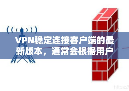 VPN稳定连接客户端的最新版本,通常会根据用户的具体需求和需求进行优化。以下是一些常见的VPN客户端软件及其特点,供您参考 VPN稳定连接客户端的最新版本,通常会根据用户的具体需求和需求进行优化。以下是一些常见的VPN客户端软件及其特点,供您参考