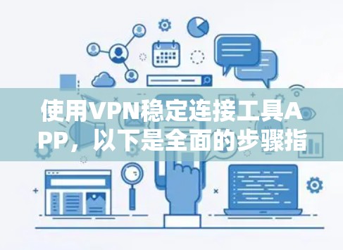 使用VPN稳定连接工具APP,以下是全面的步骤指南 使用VPN稳定连接工具APP,以下是全面的步骤指南