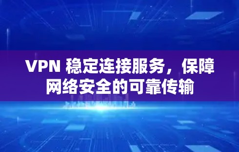 VPN 稳定连接服务，保障网络安全的可靠传输