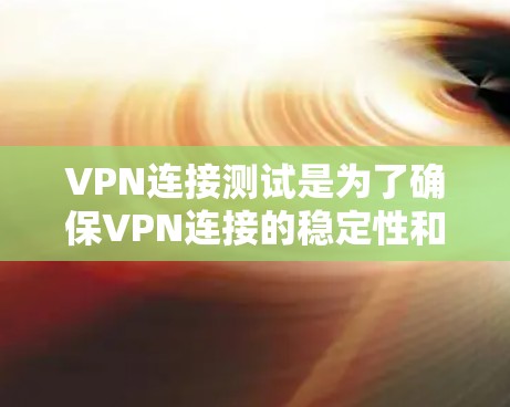 VPN连接测试是为了确保VPN连接的稳定性和安全性，以下是详细的步骤和方法