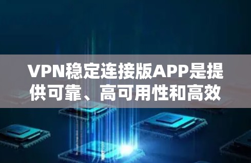 VPN稳定连接版APP是提供可靠、高可用性和高效数据传输的网络服务。以下是对这些APP的详细分析和推荐