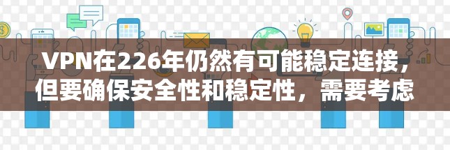 VPN在226年仍然有可能稳定连接，但要确保安全性和稳定性，需要考虑以下几个方面