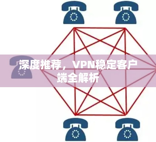 深度推荐，VPN稳定客户端全解析