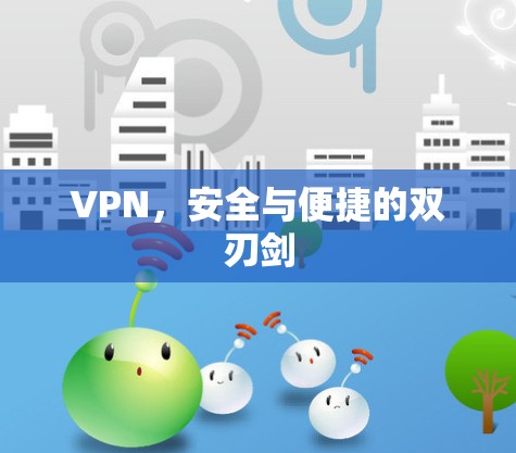 VPN,安全与便捷的双刃剑 VPN,安全与便捷的双刃剑