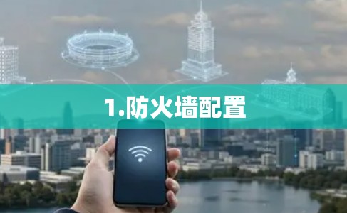 1.防火墙配置 1.防火墙配置
