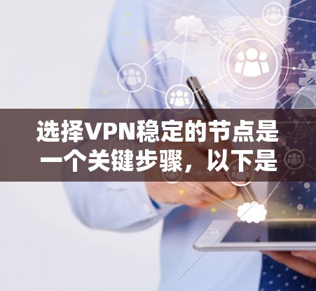 选择VPN稳定的节点是一个关键步骤，以下是综合考虑的因素和步骤，帮助您高效选择