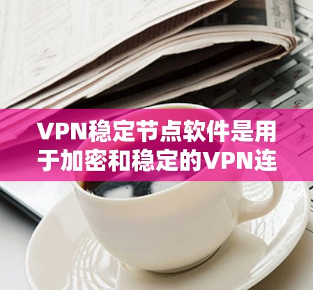 VPN稳定节点软件是用于加密和稳定的VPN连接工具,旨在确保数据传输的安全性和稳定性。以下是对这些软件的详细总结 VPN稳定节点软件是用于加密和稳定的VPN连接工具,旨在确保数据传输的安全性和稳定性。以下是对这些软件的详细总结