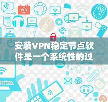 安装VPN稳定节点软件是一个系统性的过程,需要综合运用网络管理、安全软件、服务器配置等知识。以下是一个详细的步骤指南,帮助您顺利完成安装和配置 安装VPN稳定节点软件是一个系统性的过程,需要综合运用网络管理、安全软件、服务器配置等知识。以下是一个详细的步骤指南,帮助您顺利完成安装和配置