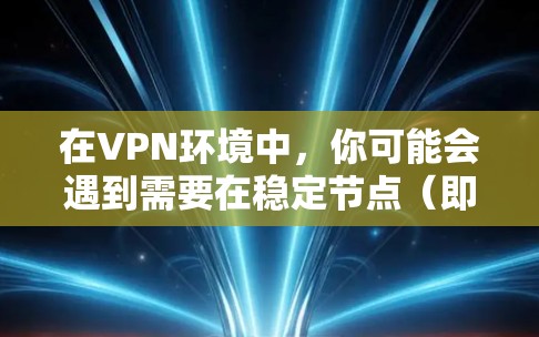 在VPN环境中,你可能会遇到需要在稳定节点(即服务器)上切换到另一个VPN服务器的需要。以下是步骤说明 在VPN环境中,你可能会遇到需要在稳定节点(即服务器)上切换到另一个VPN服务器的需要。以下是步骤说明